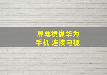 屏幕镜像华为手机 连接电视